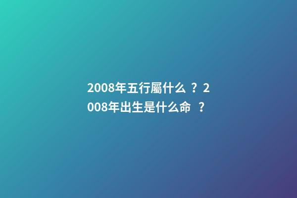 2008年五行屬什么？2008年出生是什么命？